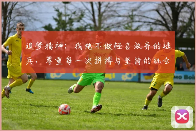 追梦精神：我绝不做轻言放弃的逃兵，尊重每一次拼搏与坚持的机会