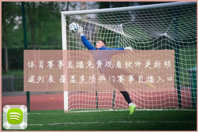 体育赛事直播免费观看软件更新频道列表 覆盖多项热门赛事直播入口