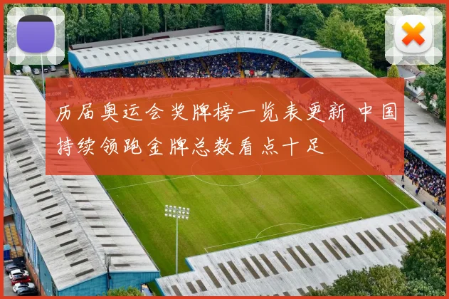 历届奥运会奖牌榜一览表更新 中国持续领跑金牌总数看点十足