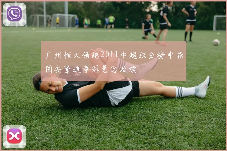 广州恒大领跑2011中超积分榜申花国安紧追争冠悬念延续
