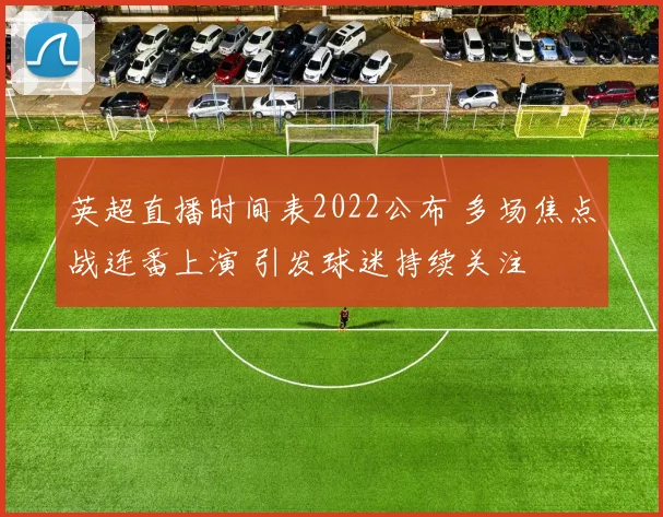 英超直播时间表2022公布 多场焦点战连番上演 引发球迷持续关注