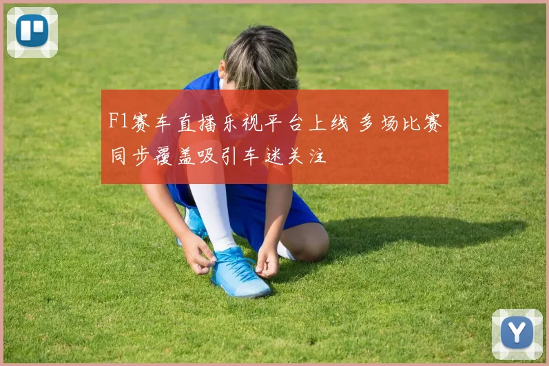 F1赛车直播乐视平台上线 多场比赛同步覆盖吸引车迷关注