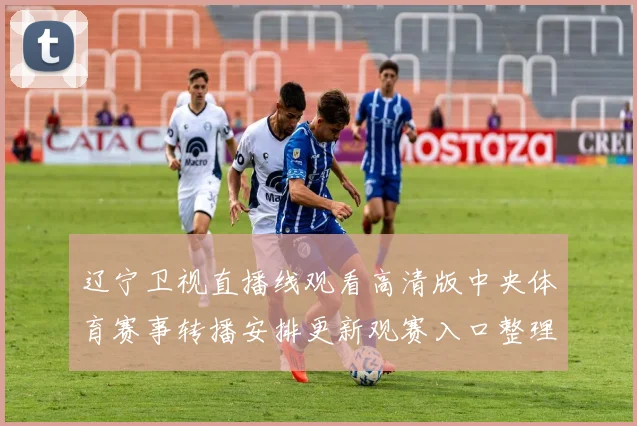辽宁卫视直播线观看高清版中央体育赛事转播安排更新观赛入口整理