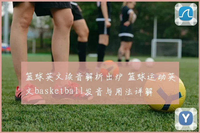 篮球英文读音解析出炉 篮球运动英文basketball发音与用法详解