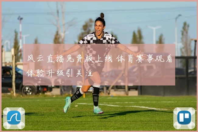 风云直播免费版上线 体育赛事观看体验升级引关注