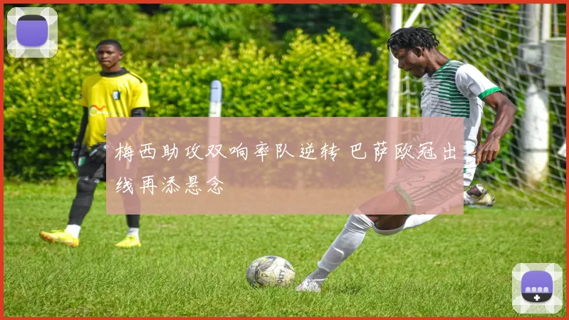 梅西助攻双响率队逆转 巴萨欧冠出线再添悬念