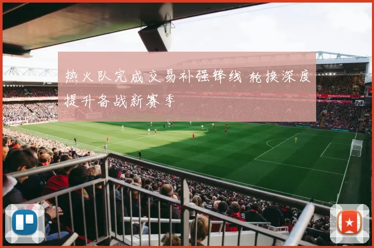 热火队完成交易补强锋线 轮换深度提升备战新赛季