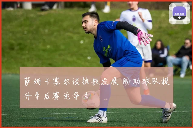 萨姆卡塞尔谈执教发展 盼助球队提升季后赛竞争力