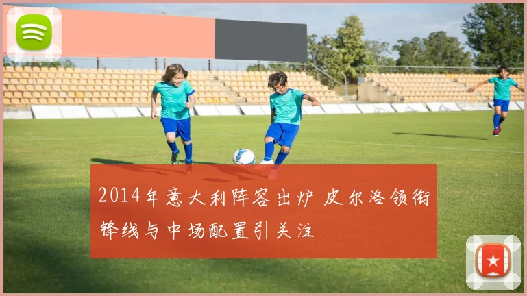 2014年意大利阵容出炉 皮尔洛领衔锋线与中场配置引关注