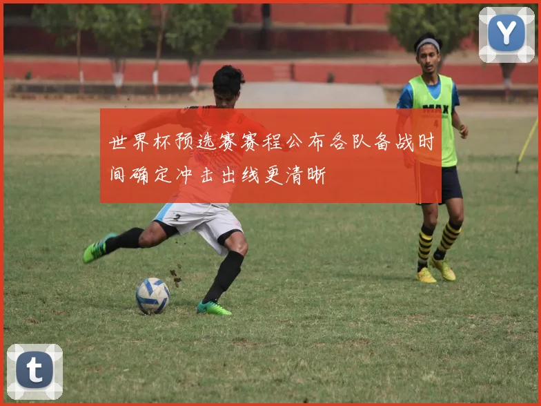 世界杯预选赛赛程公布各队备战时间确定冲击出线更清晰
