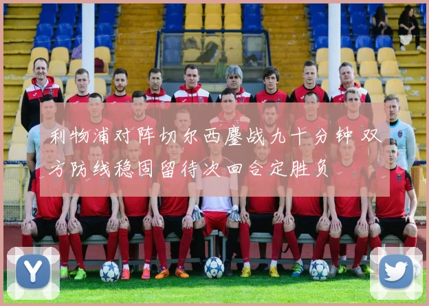 利物浦对阵切尔西鏖战九十分钟 双方防线稳固留待次回合定胜负