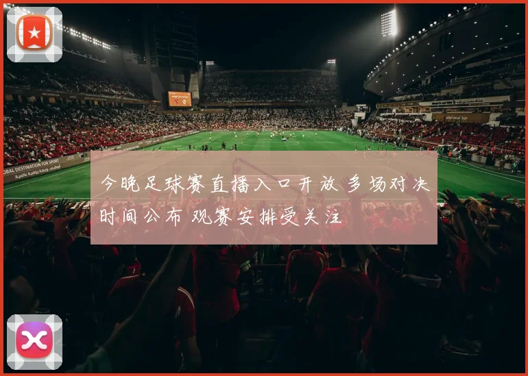 今晚足球赛直播入口开放 多场对决时间公布 观赛安排受关注
