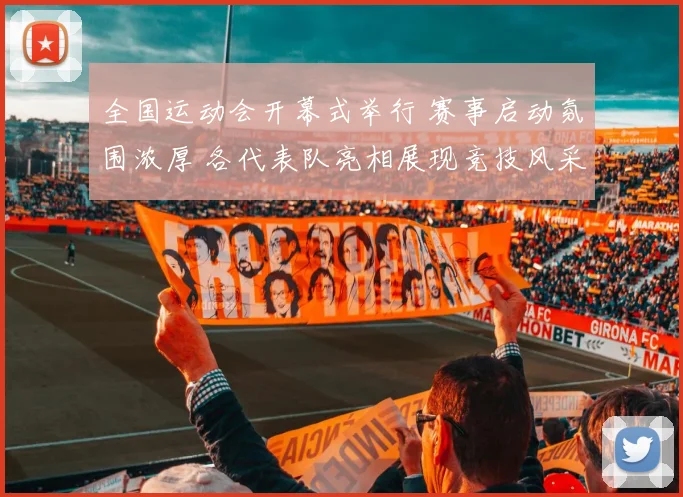 全国运动会开幕式举行 赛事启动氛围浓厚 各代表队亮相展现竞技风采