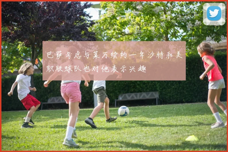 巴萨考虑与莱万续约一年沙特和美职联球队也对他表示兴趣