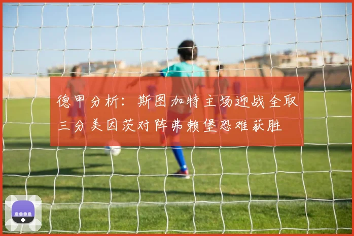 德甲分析：斯图加特主场迎战全取三分美因茨对阵弗赖堡恐难获胜