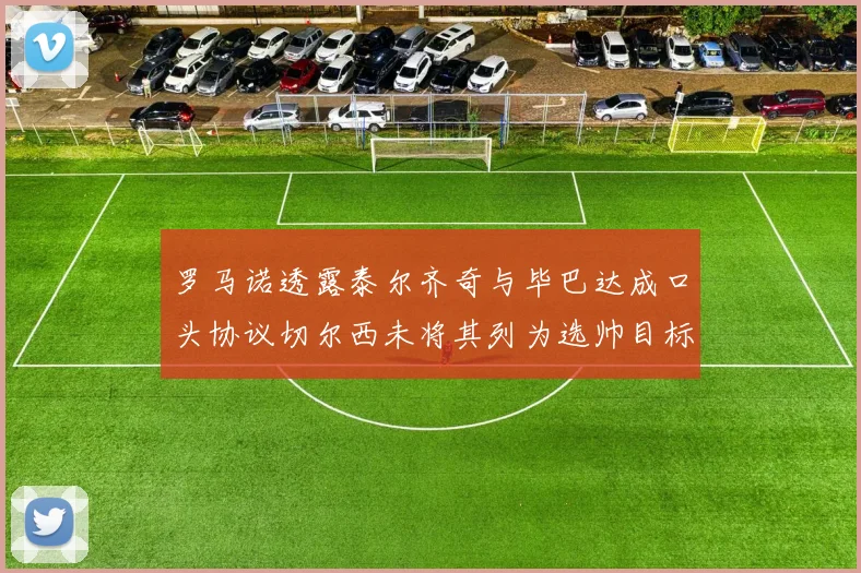 罗马诺透露泰尔齐奇与毕巴达成口头协议切尔西未将其列为选帅目标