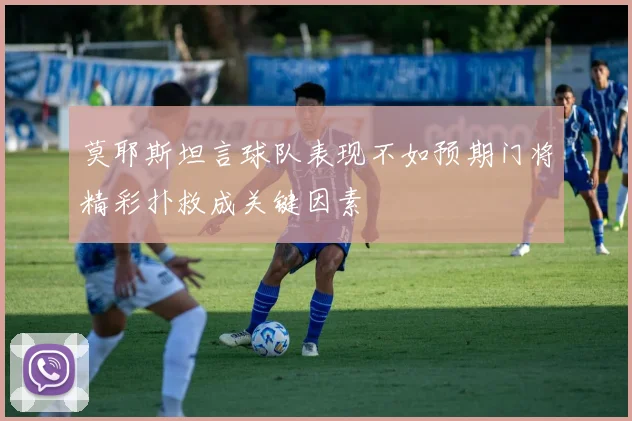 莫耶斯坦言球队表现不如预期门将精彩扑救成关键因素