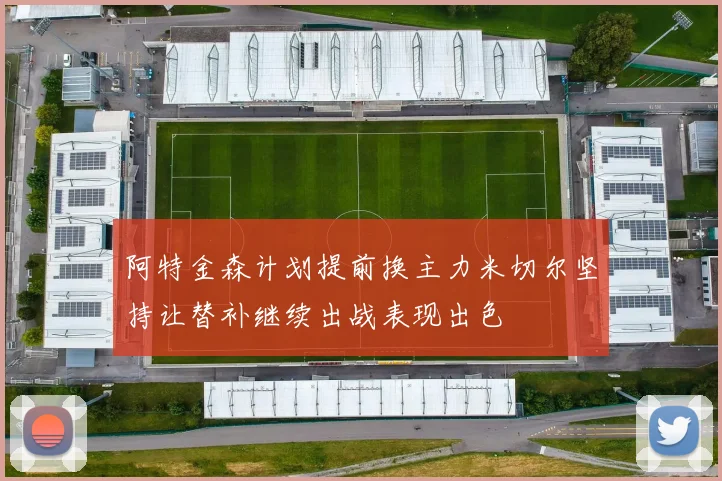 阿特金森计划提前换主力米切尔坚持让替补继续出战表现出色