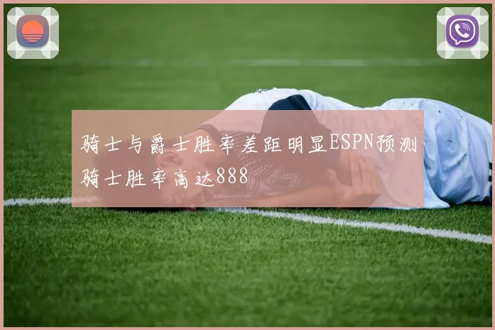 骑士与爵士胜率差距明显ESPN预测骑士胜率高达888