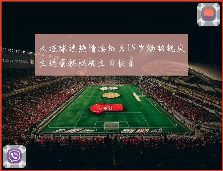 大连球迷热情接机为19岁杨铭锐庆生送蛋糕祝福生日快乐