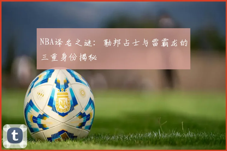 NBA译名之谜：勒邦占士与雷霸龙的三重身份揭秘