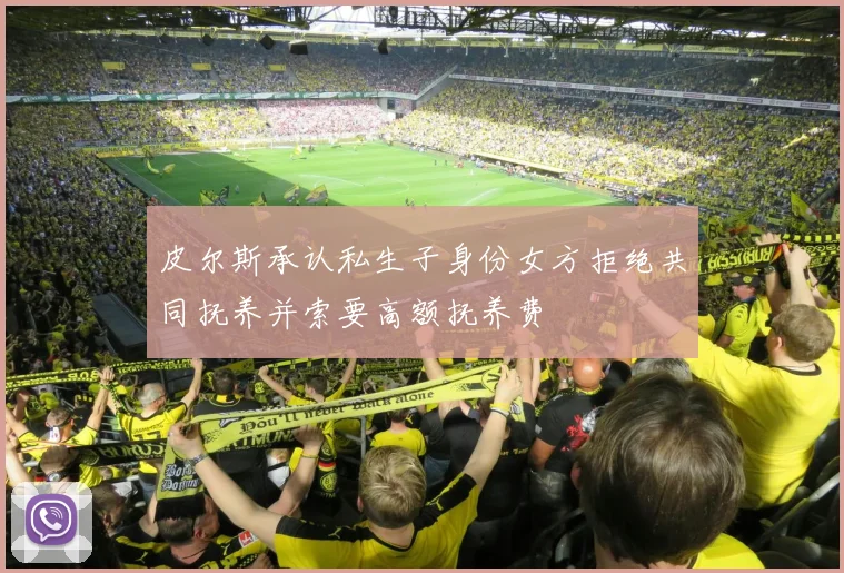 皮尔斯承认私生子身份女方拒绝共同抚养并索要高额抚养费