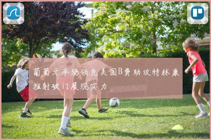 葡萄牙半场领先美国B费助攻特林康推射破门展现实力