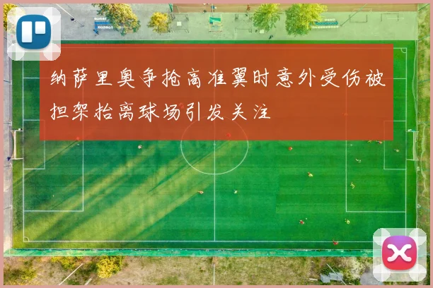 纳萨里奥争抢高准翼时意外受伤被担架抬离球场引发关注