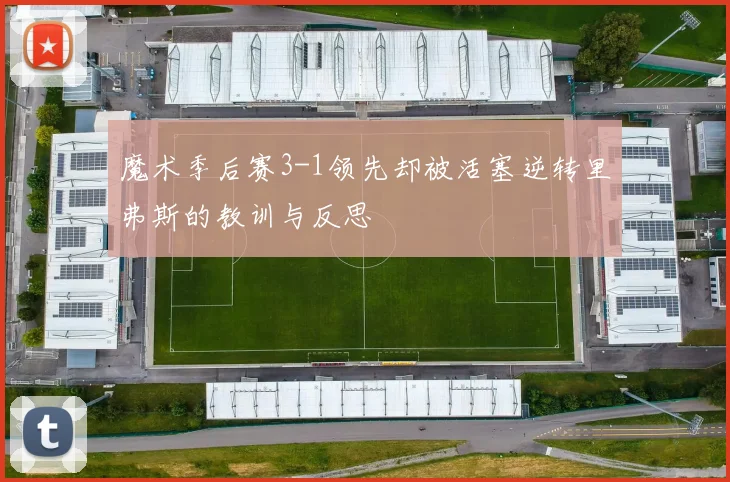 魔术季后赛3-1领先却被活塞逆转里弗斯的教训与反思
