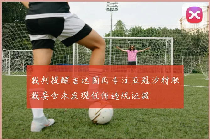 裁判提醒吉达国民专注亚冠沙特联裁委会未发现任何违规证据