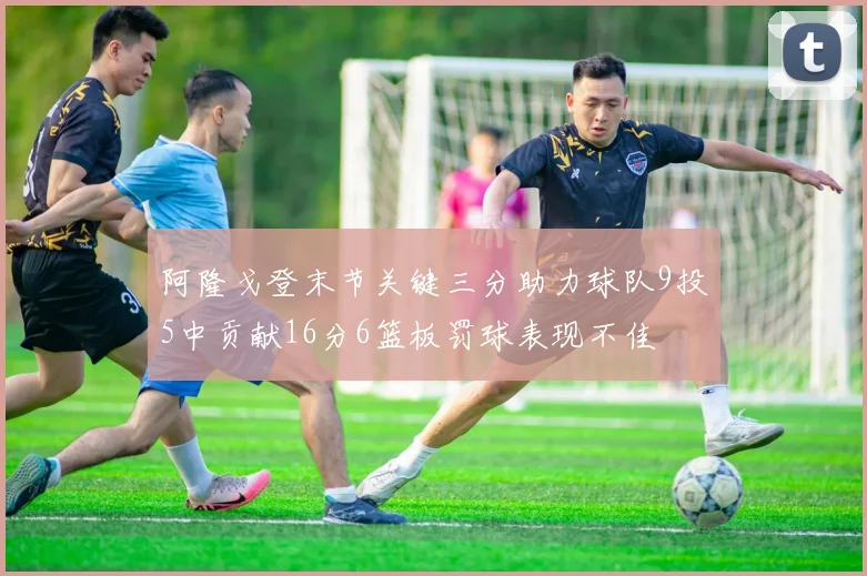 阿隆戈登末节关键三分助力球队9投5中贡献16分6篮板罚球表现不佳